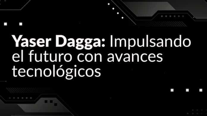 Yaser Dagga: Impulsando el futuro con avances tecnológicos Yaser Dagga avances tecnológicos